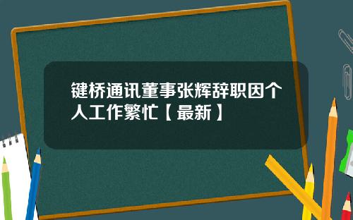 键桥通讯董事张辉辞职因个人工作繁忙【最新】