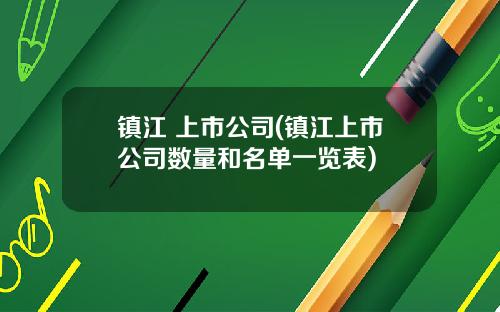 镇江 上市公司(镇江上市公司数量和名单一览表)