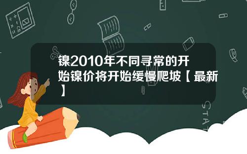 镍2010年不同寻常的开始镍价将开始缓慢爬坡【最新】