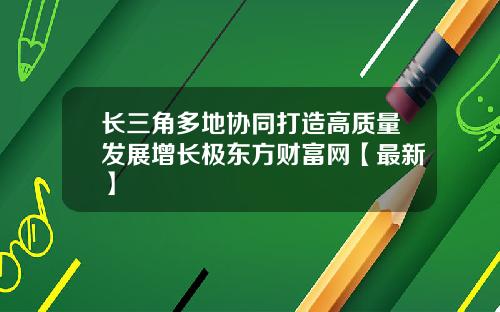 长三角多地协同打造高质量发展增长极东方财富网【最新】