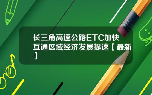 长三角高速公路ETC加快互通区域经济发展提速【最新】