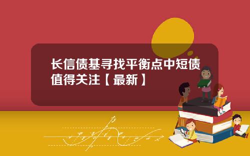 长信债基寻找平衡点中短债值得关注【最新】