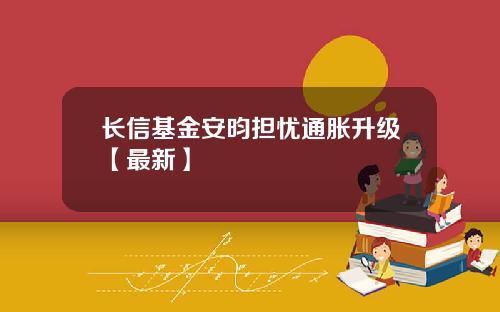 长信基金安昀担忧通胀升级【最新】