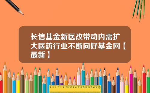 长信基金新医改带动内需扩大医药行业不断向好基金网【最新】