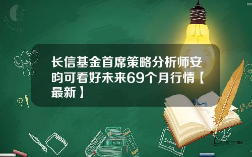 长信基金首席策略分析师安昀可看好未来69个月行情【最新】