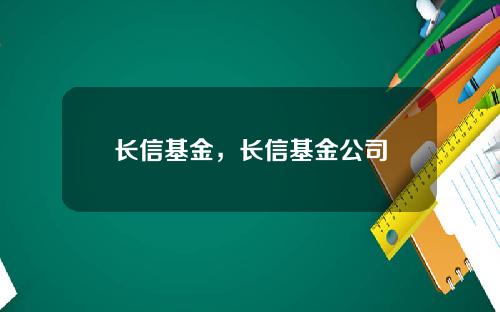 长信基金，长信基金公司