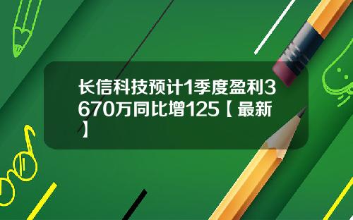 长信科技预计1季度盈利3670万同比增125【最新】