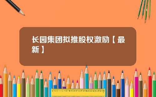 长园集团拟推股权激励【最新】