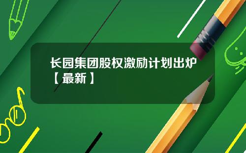 长园集团股权激励计划出炉【最新】