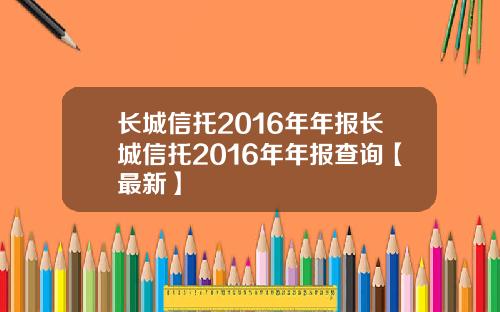 长城信托2016年年报长城信托2016年年报查询【最新】