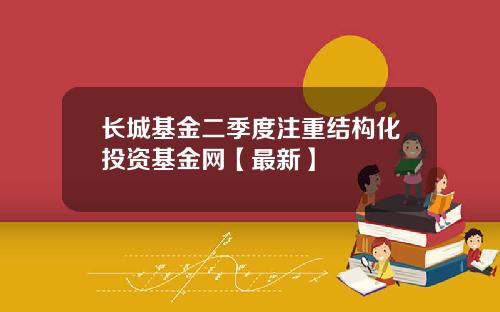 长城基金二季度注重结构化投资基金网【最新】