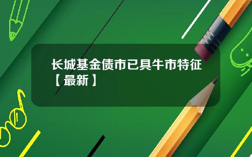 长城基金债市已具牛市特征【最新】