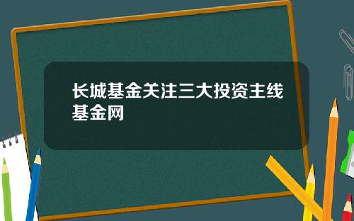 长城基金关注三大投资主线基金网