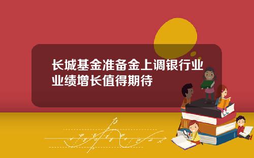 长城基金准备金上调银行业业绩增长值得期待
