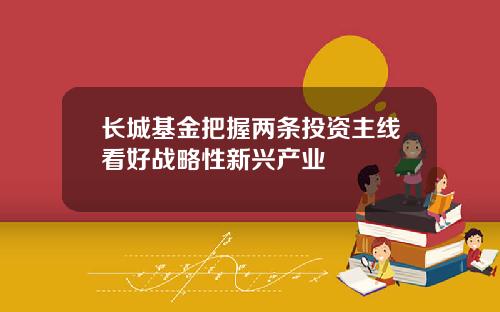 长城基金把握两条投资主线看好战略性新兴产业
