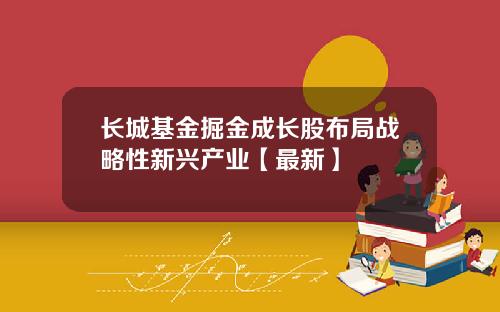 长城基金掘金成长股布局战略性新兴产业【最新】