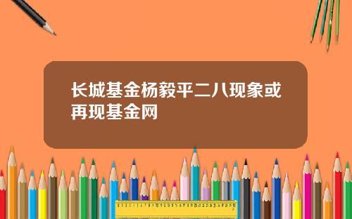 长城基金杨毅平二八现象或再现基金网