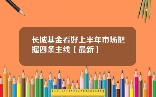 长城基金看好上半年市场把握四条主线【最新】