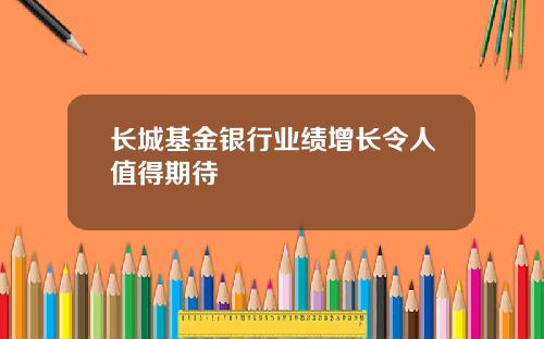 长城基金银行业绩增长令人值得期待