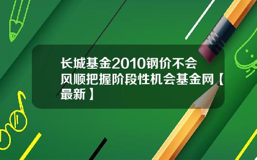 长城基金2010钢价不会风顺把握阶段性机会基金网【最新】