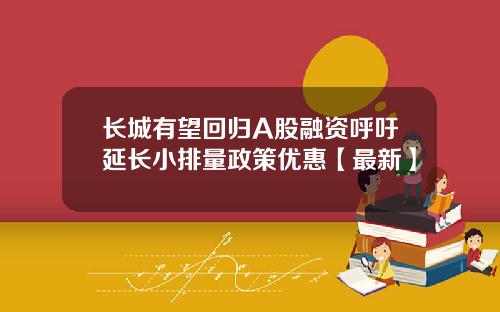 长城有望回归A股融资呼吁延长小排量政策优惠【最新】