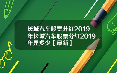 长城汽车股票分红2019年长城汽车股票分红2019年是多少【最新】