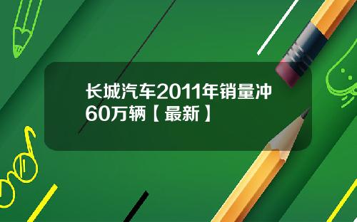 长城汽车2011年销量冲60万辆【最新】