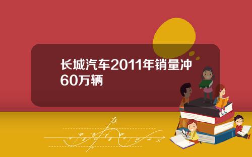 长城汽车2011年销量冲60万辆