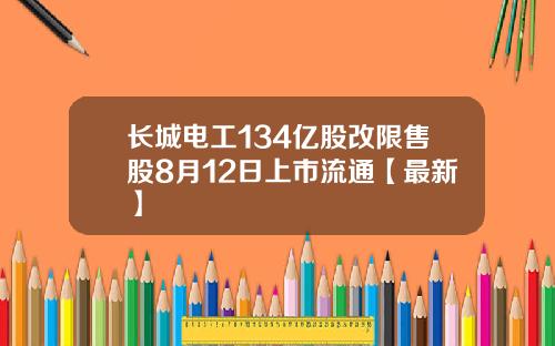 长城电工134亿股改限售股8月12日上市流通【最新】