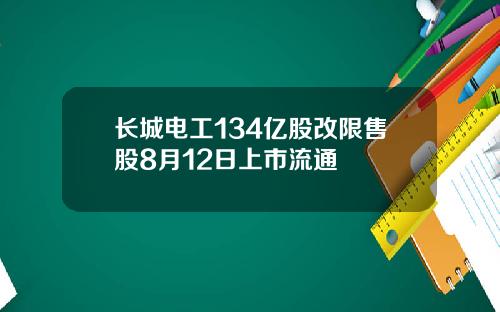 长城电工134亿股改限售股8月12日上市流通