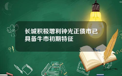 长城积极增利钟光正债市已具备牛市初期特征