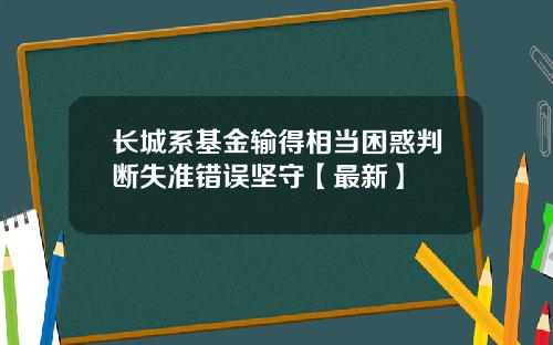 长城系基金输得相当困惑判断失准错误坚守【最新】