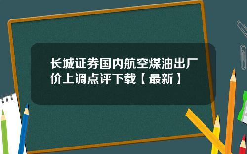 长城证券国内航空煤油出厂价上调点评下载【最新】