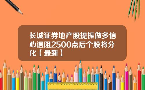 长城证券地产股提振做多信心遇阻2500点后个股将分化【最新】
