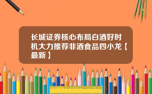 长城证券核心布局白酒好时机大力推荐非酒食品四小龙【最新】
