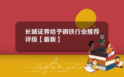长城证券给予钢铁行业推荐评级【最新】