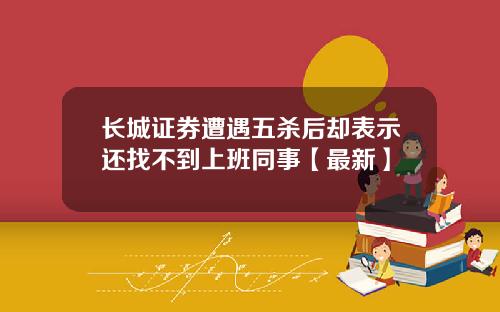 长城证券遭遇五杀后却表示还找不到上班同事【最新】