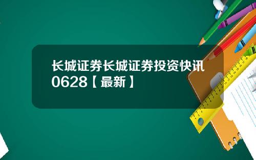 长城证券长城证券投资快讯0628【最新】