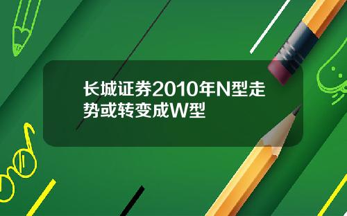 长城证券2010年N型走势或转变成W型