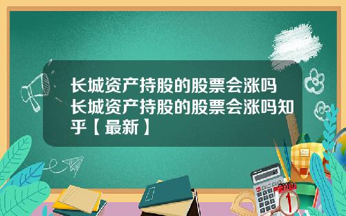 长城资产持股的股票会涨吗长城资产持股的股票会涨吗知乎【最新】