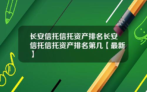 长安信托信托资产排名长安信托信托资产排名第几【最新】
