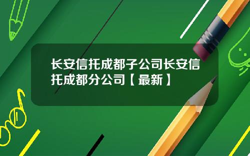 长安信托成都子公司长安信托成都分公司【最新】