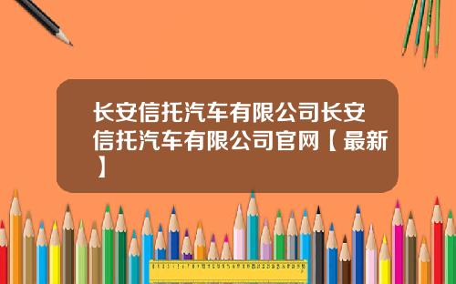 长安信托汽车有限公司长安信托汽车有限公司官网【最新】