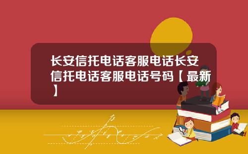 长安信托电话客服电话长安信托电话客服电话号码【最新】