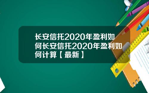 长安信托2020年盈利如何长安信托2020年盈利如何计算【最新】