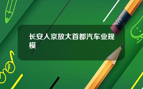 长安入京放大首都汽车业规模