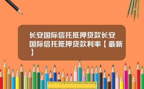 长安国际信托抵押贷款长安国际信托抵押贷款利率【最新】