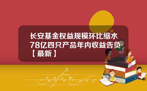 长安基金权益规模环比缩水78亿四只产品年内收益告负【最新】