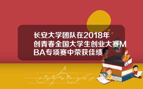 长安大学团队在2018年创青春全国大学生创业大赛MBA专项赛中荣获佳绩