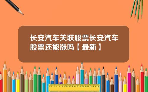 长安汽车关联股票长安汽车股票还能涨吗【最新】